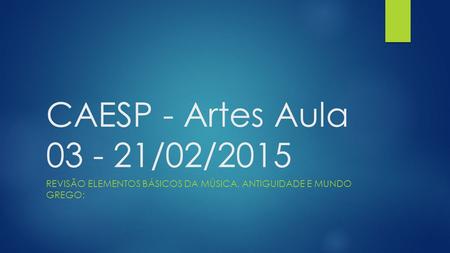 CAESP - Artes Aula 03 - 21/02/2015 REVISÃO ELEMENTOS BÁSICOS DA MÚSICA, ANTIGUIDADE E MUNDO GREGO: