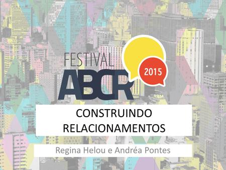 CONSTRUINDO RELACIONAMENTOS Regina Helou e Andréa Pontes.