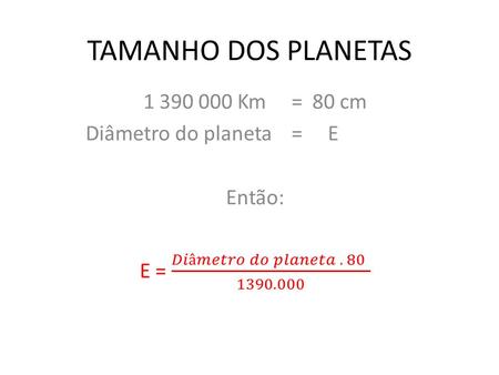 TAMANHO DOS PLANETAS Km = 80 cm Diâmetro do planeta = E