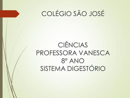 COLÉGIO SÃO JOSÉ CIÊNCIAS PROFESSORA VANESCA 8º ANO SISTEMA DIGESTÓRIO