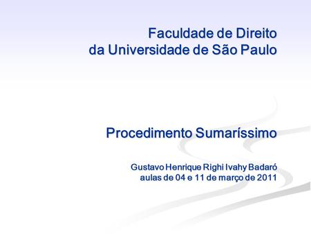 Faculdade de Direito da Universidade de São Paulo Procedimento Sumaríssimo Gustavo Henrique Righi Ivahy Badaró aulas de 04 e 11 de março de 2011.