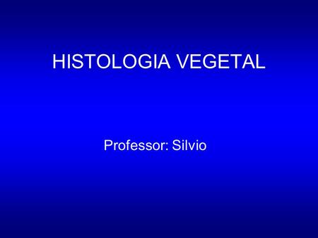 HISTOLOGIA VEGETAL Professor: Silvio.