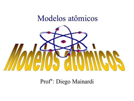 Modelos atômicos Prof°: Diego Mainardi Modelos atômicos.