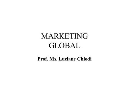 MARKETING GLOBAL Prof. Ms. Luciane Chiodi.