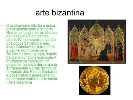 Arte bizantina O cristianismo não foi a única preocupação para o Império Romano nos primeiros séculos de nossa era.Por volta do século IV, começou a invasão.