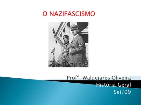 Profº Waldejares Oliveira História Geral Set/09 O NAZIFASCISMO.