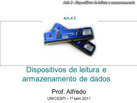 Dispositivos de leitura e armazenamento de dados Prof. Alfredo UNICESPI – 1º sem 2011 AULA 2.