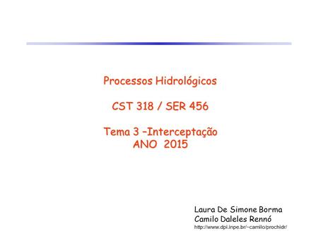 Processos Hidrológicos CST 318 / SER 456 Tema 3 –Interceptação ANO 2015 Laura De Simone Borma Camilo Daleles Rennó http://www.dpi.inpe.br/~camilo/prochidr/