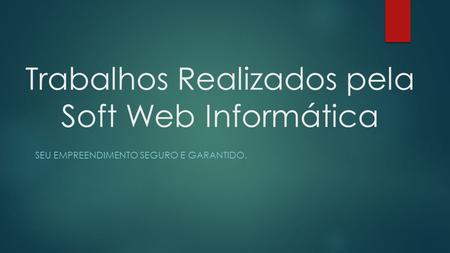 Trabalhos Realizados pela Soft Web Informática SEU EMPREENDIMENTO SEGURO E GARANTIDO.