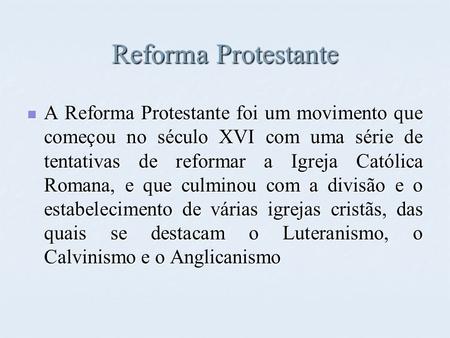 Reforma Protestante A Reforma Protestante foi um movimento que começou no século XVI com uma série de tentativas de reformar a Igreja Católica Romana,
