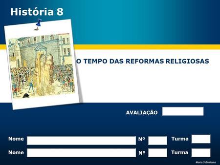 Maria João Gama O TEMPO DAS REFORMAS RELIGIOSAS Nome Nº Turma Nome Nº Turma AVALIAÇÃO História 8.