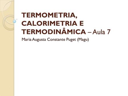 TERMOMETRIA, CALORIMETRIA E TERMODINÂMICA – Aula 7