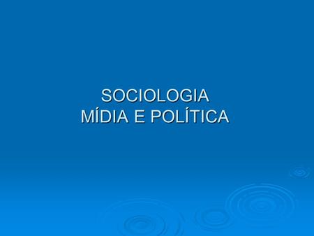 SOCIOLOGIA MÍDIA E POLÍTICA
