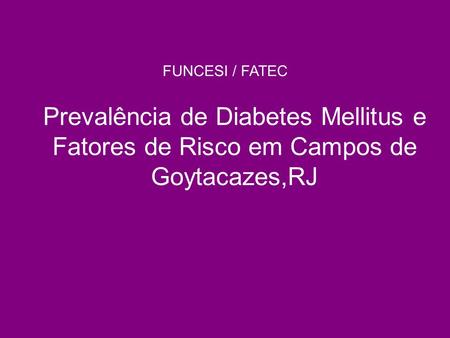 FUNCESI / FATEC Prevalência de Diabetes Mellitus e Fatores de Risco em Campos de Goytacazes,RJ Antes de começar: Os alunos que estão participando deste.