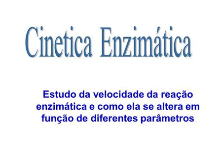 Cinetica Enzimática Estudo da velocidade da reação enzimática e como ela se altera em função de diferentes parâmetros.