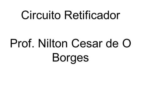 Circuito Retificador Prof. Nilton Cesar de O Borges