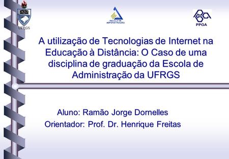 UFRGS A utilização de Tecnologias de Internet na Educação à Distância: O Caso de uma disciplina de graduação da Escola de Administração da UFRGS Aluno: