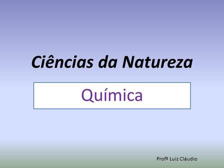 Ciências da Natureza Química Profº Luiz Cláudio.