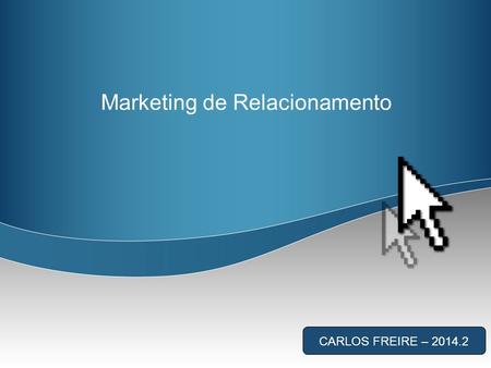 Marketing de Relacionamento CARLOS FREIRE – 2014.2.