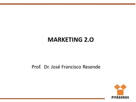 MARKETING 2.O Prof. Dr. José Francisco Resende. Relembrando........