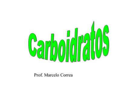 Carboidratos Prof. Marcelo Correa.