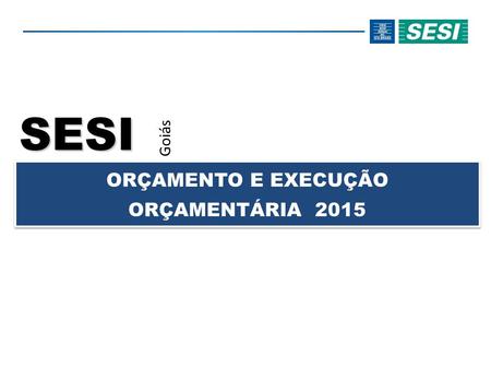 SESI Goiás ORÇAMENTO E EXECUÇÃO ORÇAMENTÁRIA 2015.