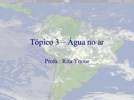 Tópico 3 – Água no ar Profa.: Rita Ynoue.