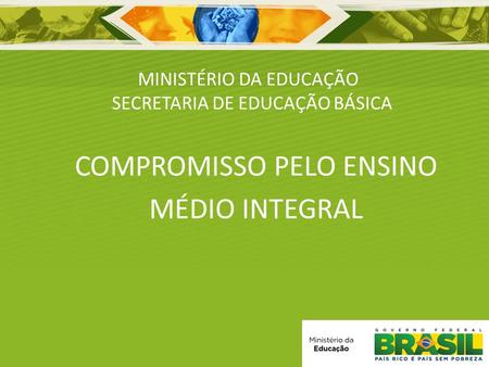 MINISTÉRIO DA EDUCAÇÃO SECRETARIA DE EDUCAÇÃO BÁSICA COMPROMISSO PELO ENSINO MÉDIO INTEGRAL.