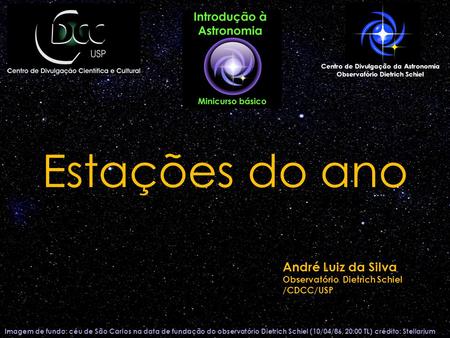 Estações do ano Imagem de fundo: céu de São Carlos na data de fundação do observatório Dietrich Schiel (10/04/86, 20:00 TL) crédito: Stellarium Centro.