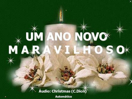 UM ANO NOVO M A R A V I L H O S O Áudio: Christmas (C.Dion) Automático.