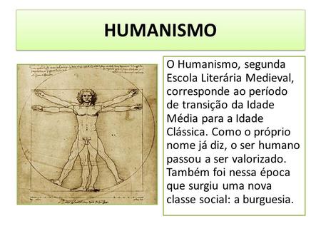HUMANISMO O Humanismo, segunda Escola Literária Medieval, corresponde ao período de transição da Idade Média para a Idade Clássica. Como o próprio nome.