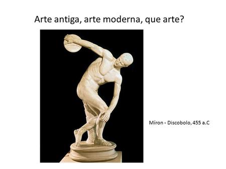 Arte antiga, arte moderna, que arte?