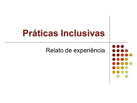 Práticas Inclusivas Relato de experiência. Contextualização: quando, onde, como? Oficinas para equipe diretiva, professores e funcionários: Leis brasileiras.
