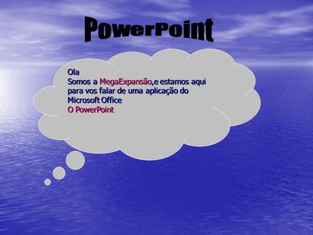 Ola Somos a MegaExpansão,e estamos aqui para vos falar de uma aplicação do Microsoft Office O PowerPoint.