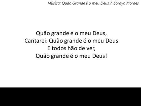 Música: 	Quão Grande é o meu Deus /  Soraya Moraes