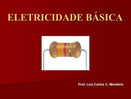 ELETRICIDADE BÁSICA Prof. Luís Carlos C. Monteiro.