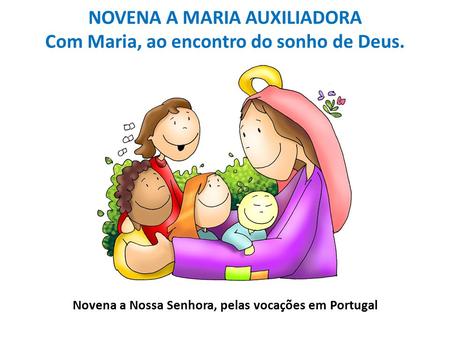 NOVENA A MARIA AUXILIADORA Com Maria, ao encontro do sonho de Deus. Novena a Nossa Senhora, pelas vocações em Portugal.
