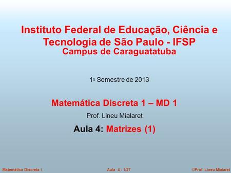 ©Prof. Lineu MialaretAula 4 - 1/27Matemática Discreta I Instituto Federal de Educação, Ciência e Tecnologia de São Paulo - IFSP Campus de Caraguatatuba.