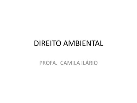 DIREITO AMBIENTAL PROFA. CAMILA ILÁRIO.