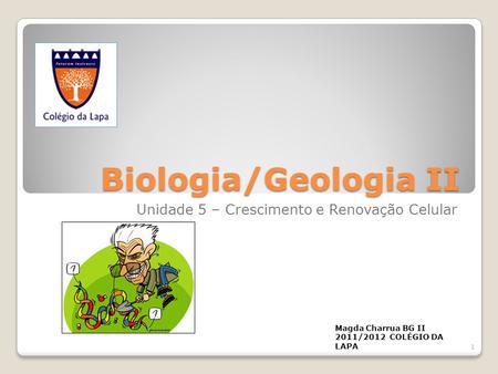 Biologia/Geologia II Unidade 5 – Crescimento e Renovação Celular Magda Charrua BG II 2011/2012 COLÉGIO DA LAPA 1.
