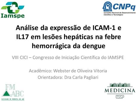 Análise da expressão de ICAM-1 e IL17 em lesões hepáticas na febre hemorrágica da dengue VIII CICI – Congresso de Iniciação Científica do IAMSPE Acadêmico: