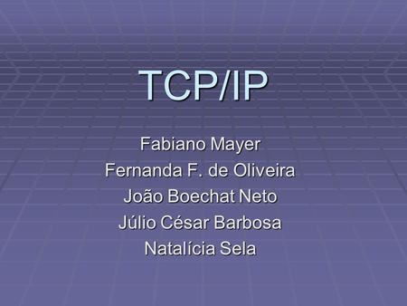 TCP/IP Fabiano Mayer Fernanda F. de Oliveira João Boechat Neto