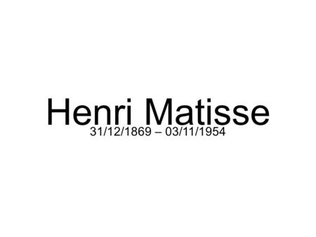 Henri Matisse 31/12/1869 – 03/11/1954.