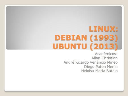 LINUX: DEBIAN (1993) UBUNTU (2013) LINUX: DEBIAN (1993) UBUNTU (2013) Acadêmicos: Allan Christian André Ricardo Venâncio Mineo Diego Puton Menin Heloísa.