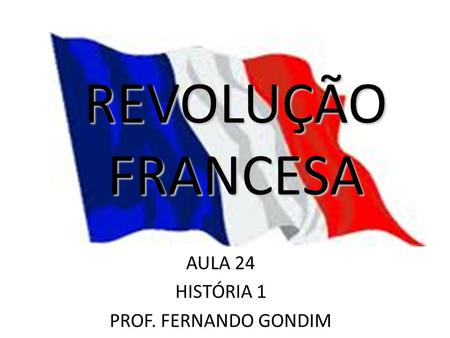 REVOLUÇÃO FRANCESA AULA 24 HISTÓRIA 1 PROF. FERNANDO GONDIM.