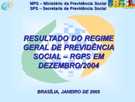 MPS – Ministério da Previdência Social SPS – Secretaria de Previdência Social RESULTADO DO REGIME GERAL DE PREVIDÊNCIA SOCIAL – RGPS EM DEZEMBRO/2004 BRASÍLIA,