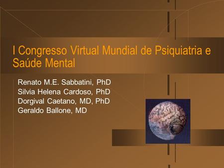 I Congresso Virtual Mundial de Psiquiatria e Saúde Mental Renato M.E. Sabbatini, PhD Silvia Helena Cardoso, PhD Dorgival Caetano, MD, PhD Geraldo Ballone,