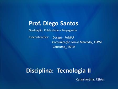 Prof. Diego Santos Graduação: Publicidade e Propaganda Especializações: Design _ FAMAP Comunicação com o Mercado_ ESPM Consumo_ ESPM Disciplina: Tecnologia.