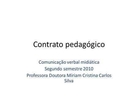 Contrato pedagógico Comunicação verbal midiática Segundo semestre 2010 Professora Doutora Míriam Cristina Carlos Silva.