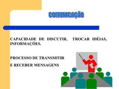 COMUNICAÇÃO CAPACIDADE DE DISCUTIR, TROCAR IDÉIAS, INFORMAÇÕES.